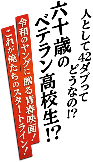 人として42ダブってどうなの⁉︎
        六十歳のベテラン高校生!?令和のヤングに贈る青春映画！これが俺たちのスタートライン！